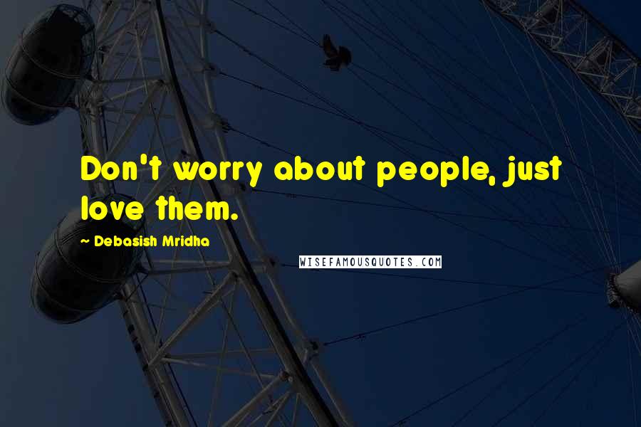 Debasish Mridha Quotes: Don't worry about people, just love them.