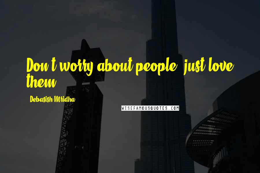 Debasish Mridha Quotes: Don't worry about people, just love them.