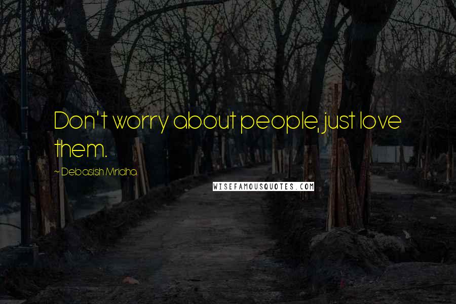 Debasish Mridha Quotes: Don't worry about people, just love them.