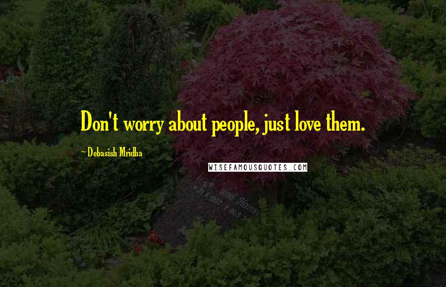 Debasish Mridha Quotes: Don't worry about people, just love them.