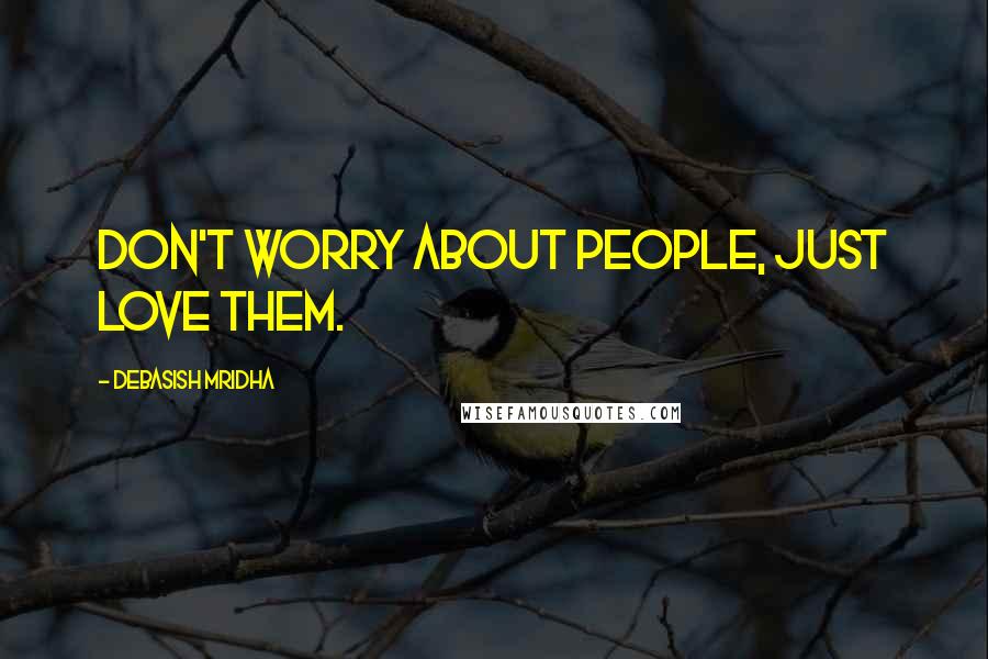 Debasish Mridha Quotes: Don't worry about people, just love them.