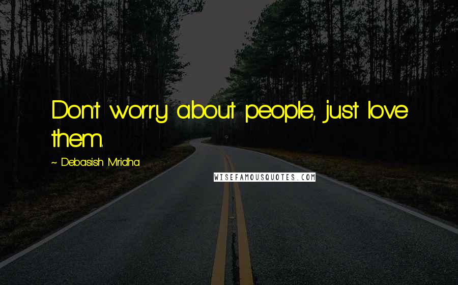 Debasish Mridha Quotes: Don't worry about people, just love them.