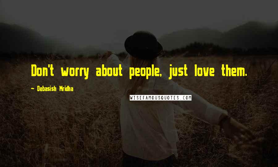 Debasish Mridha Quotes: Don't worry about people, just love them.