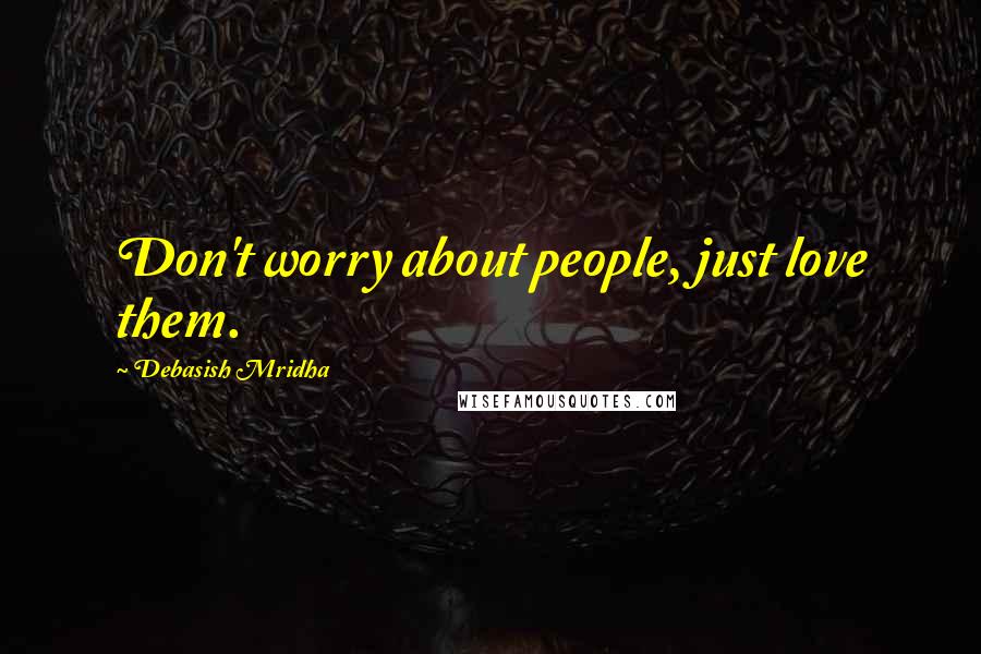 Debasish Mridha Quotes: Don't worry about people, just love them.