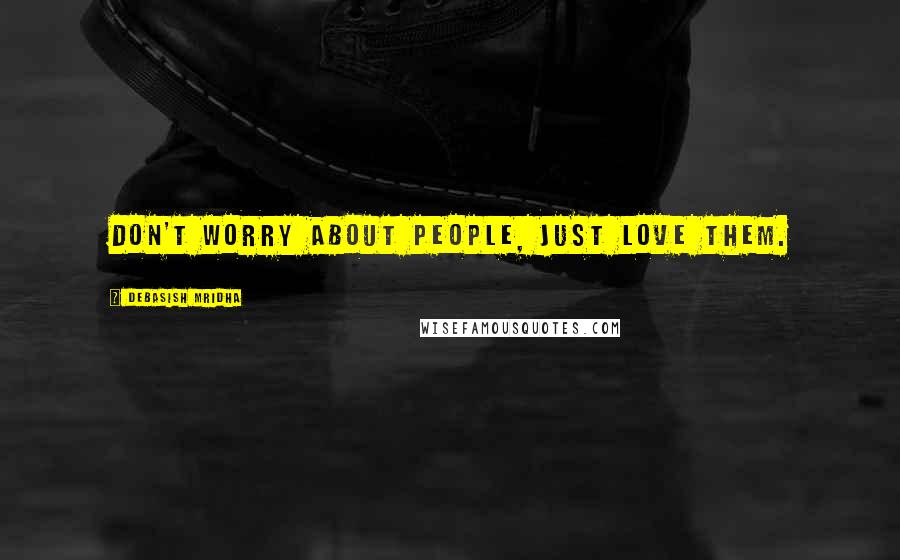 Debasish Mridha Quotes: Don't worry about people, just love them.