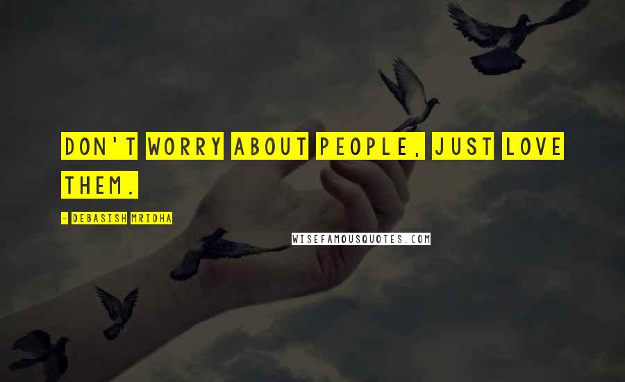 Debasish Mridha Quotes: Don't worry about people, just love them.
