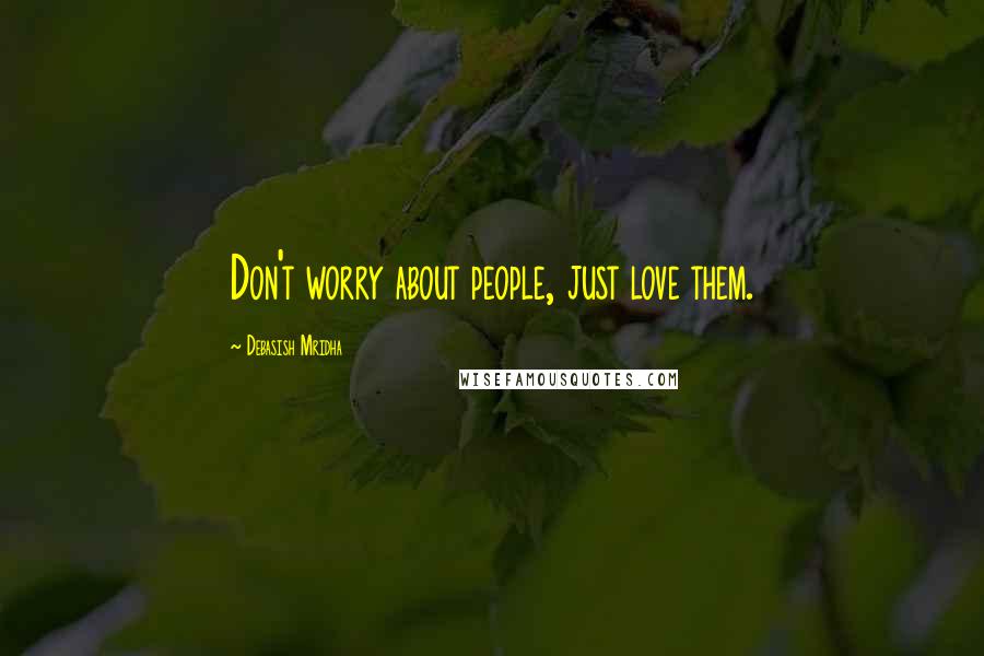 Debasish Mridha Quotes: Don't worry about people, just love them.