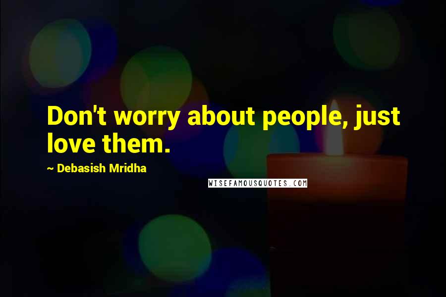 Debasish Mridha Quotes: Don't worry about people, just love them.