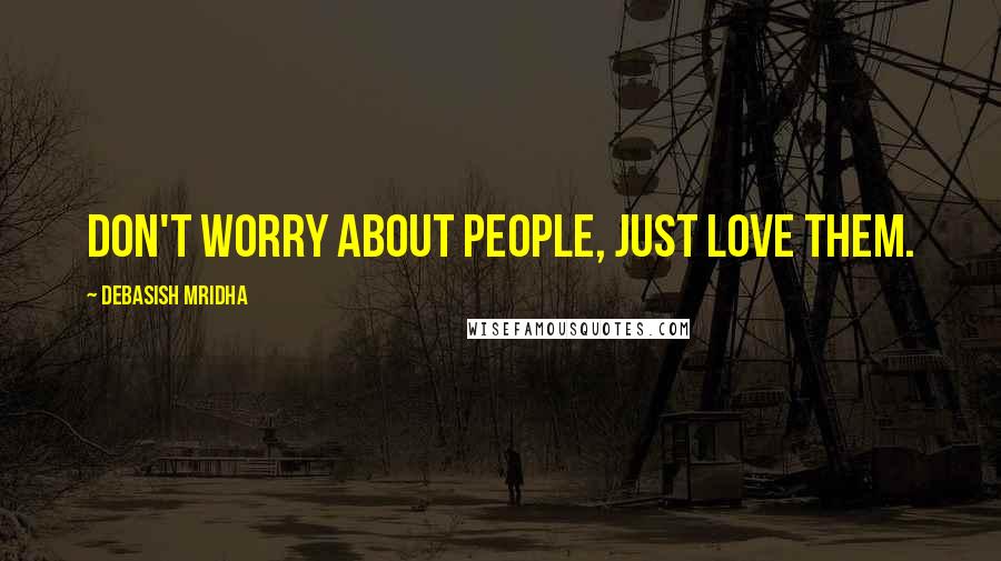 Debasish Mridha Quotes: Don't worry about people, just love them.