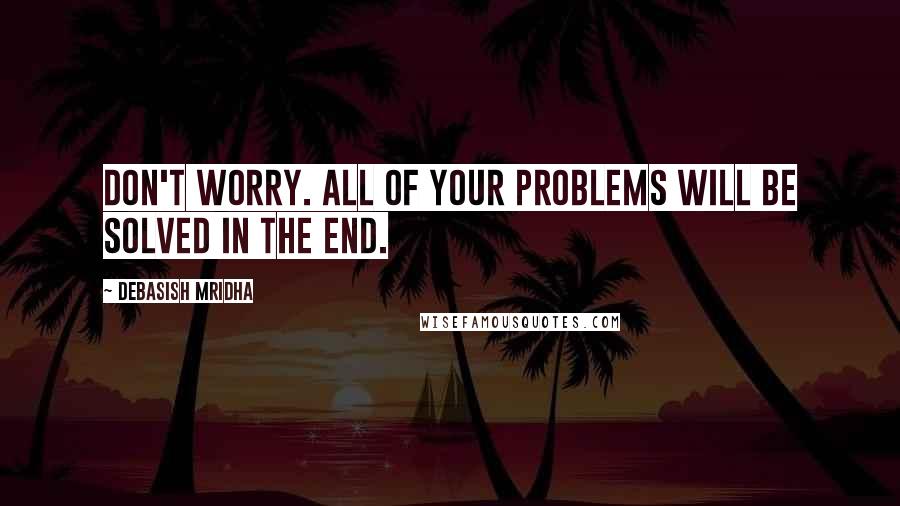 Debasish Mridha Quotes: Don't worry. All of your problems will be solved in the end.