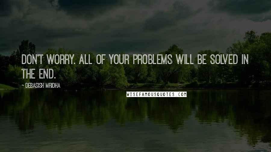 Debasish Mridha Quotes: Don't worry. All of your problems will be solved in the end.