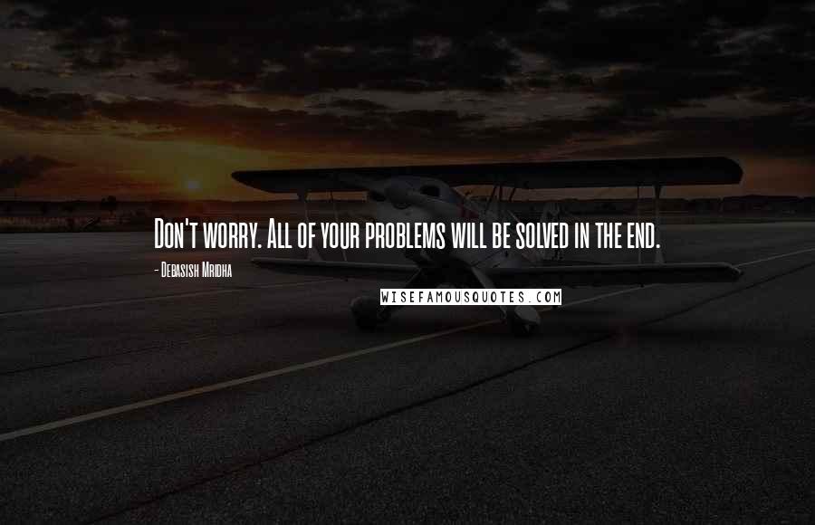 Debasish Mridha Quotes: Don't worry. All of your problems will be solved in the end.