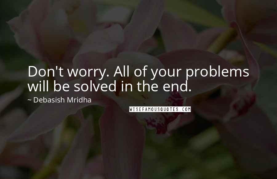 Debasish Mridha Quotes: Don't worry. All of your problems will be solved in the end.