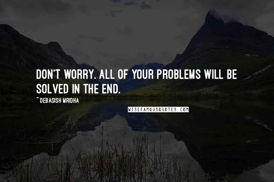 Debasish Mridha Quotes: Don't worry. All of your problems will be solved in the end.