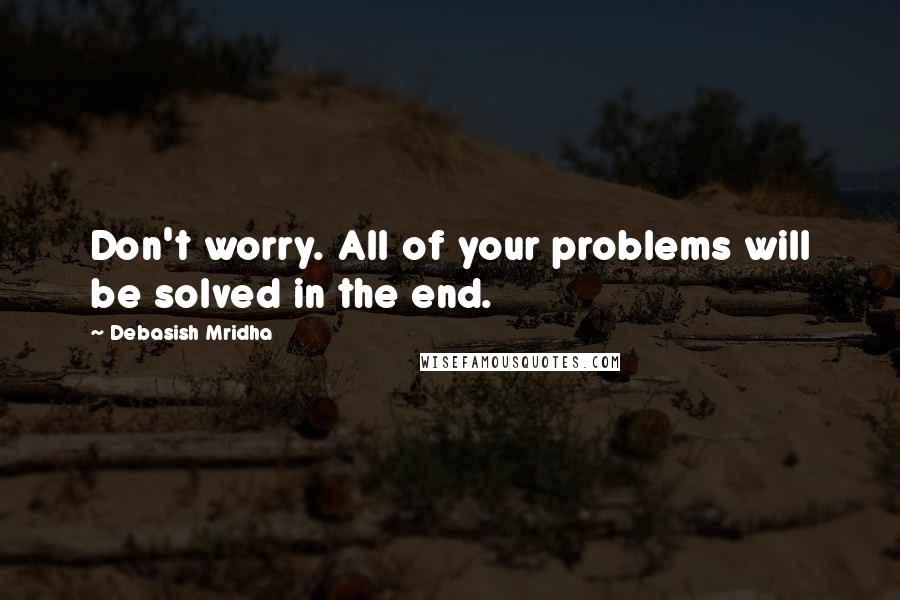 Debasish Mridha Quotes: Don't worry. All of your problems will be solved in the end.