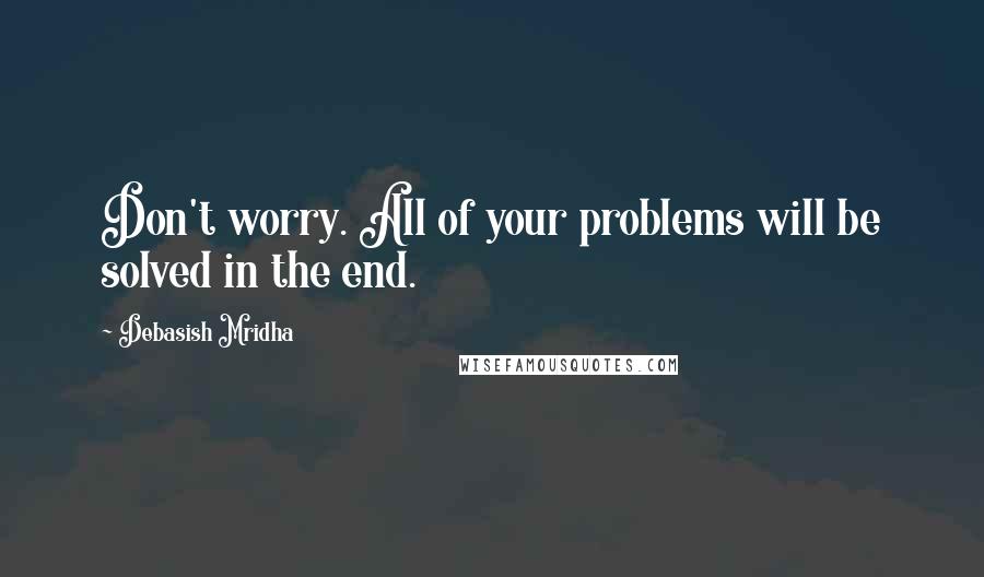 Debasish Mridha Quotes: Don't worry. All of your problems will be solved in the end.