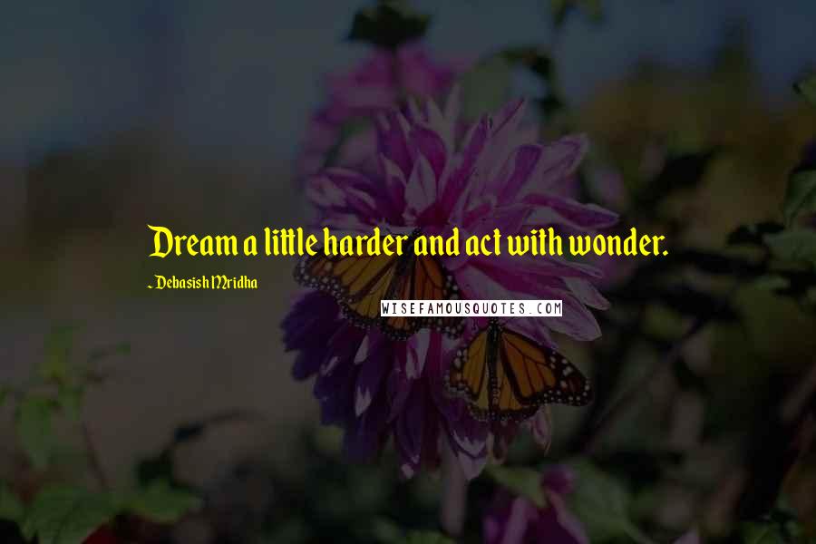 Debasish Mridha Quotes: Dream a little harder and act with wonder.