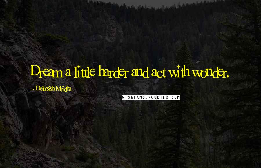 Debasish Mridha Quotes: Dream a little harder and act with wonder.