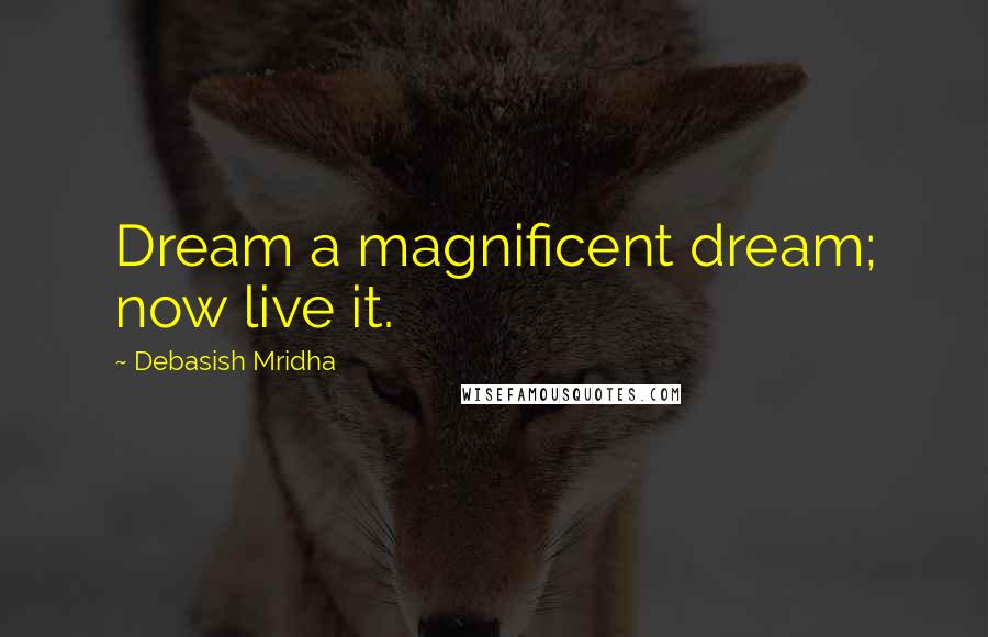 Debasish Mridha Quotes: Dream a magnificent dream; now live it.