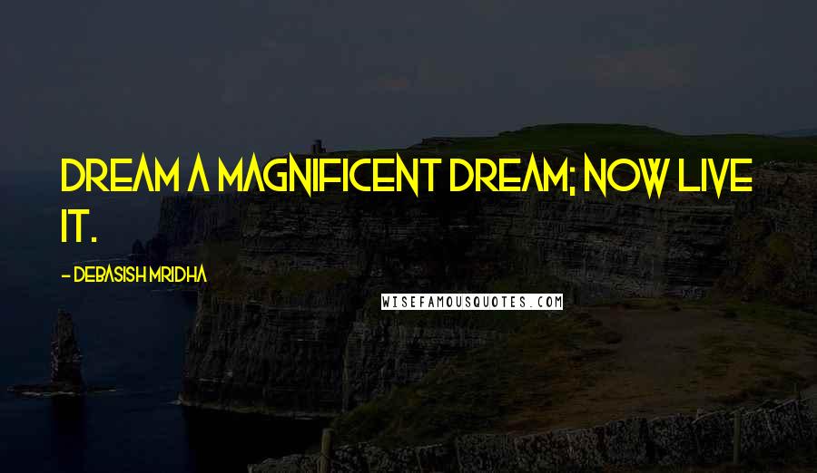 Debasish Mridha Quotes: Dream a magnificent dream; now live it.