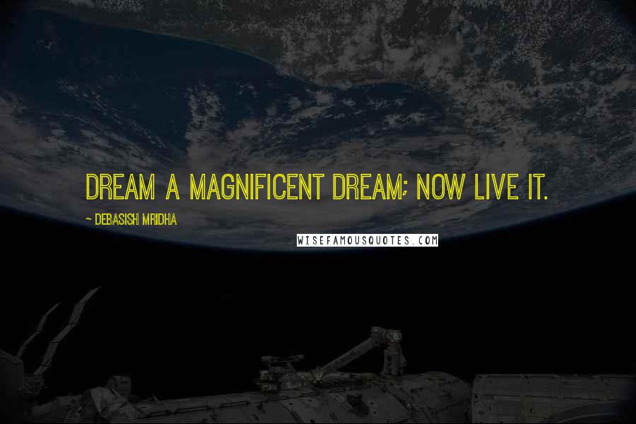 Debasish Mridha Quotes: Dream a magnificent dream; now live it.