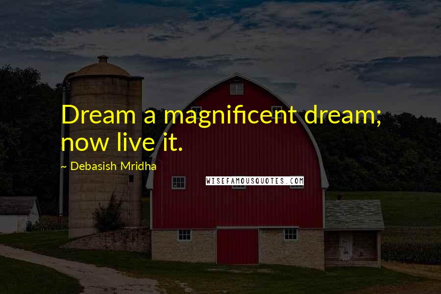 Debasish Mridha Quotes: Dream a magnificent dream; now live it.