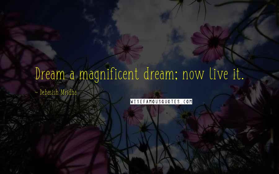 Debasish Mridha Quotes: Dream a magnificent dream; now live it.