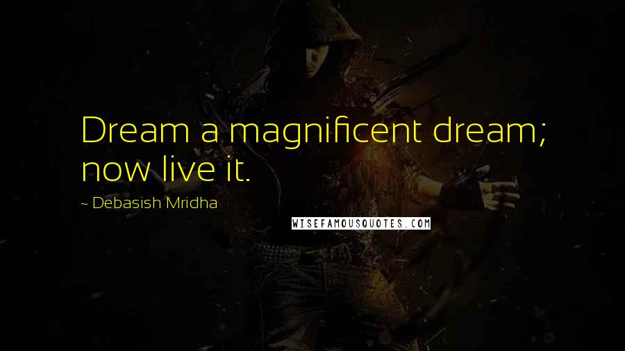 Debasish Mridha Quotes: Dream a magnificent dream; now live it.