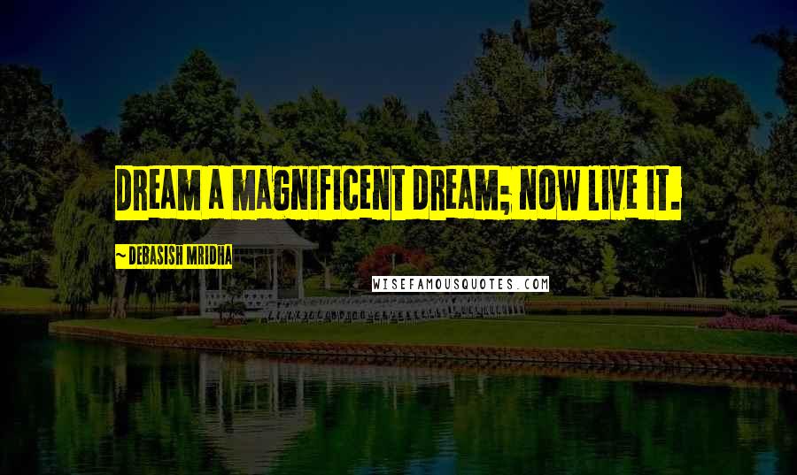 Debasish Mridha Quotes: Dream a magnificent dream; now live it.