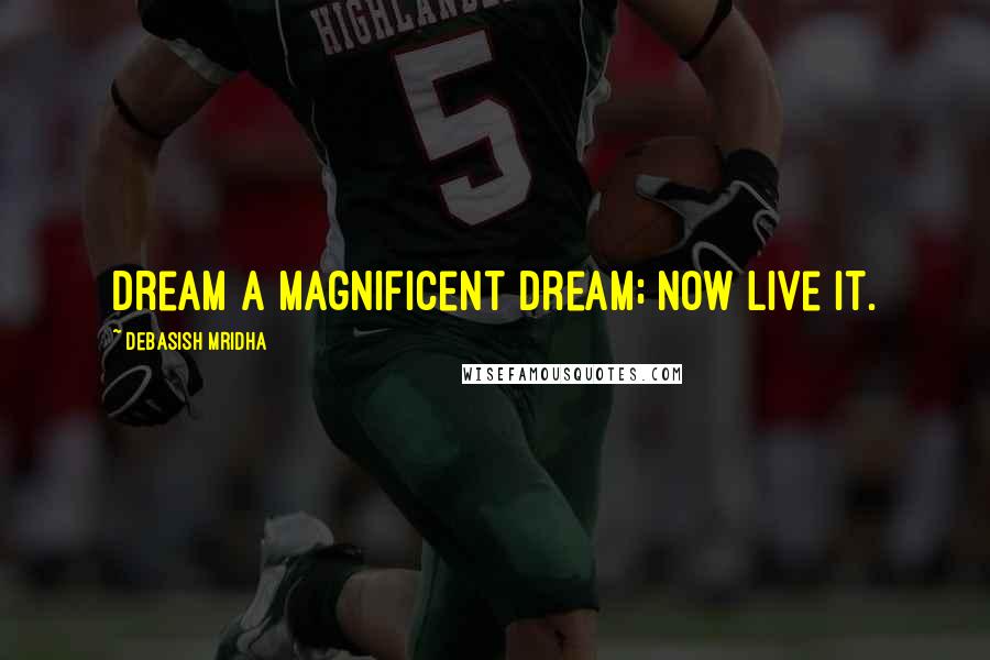 Debasish Mridha Quotes: Dream a magnificent dream; now live it.