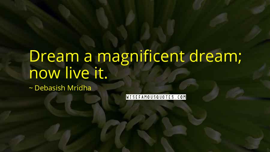 Debasish Mridha Quotes: Dream a magnificent dream; now live it.