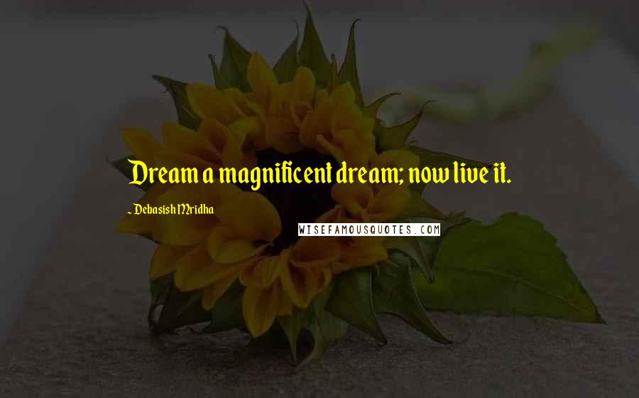 Debasish Mridha Quotes: Dream a magnificent dream; now live it.