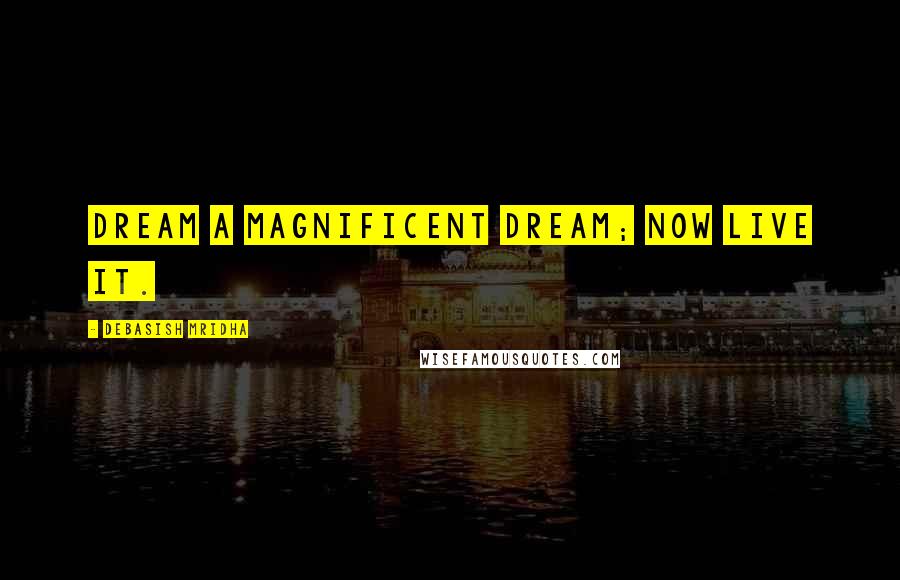 Debasish Mridha Quotes: Dream a magnificent dream; now live it.