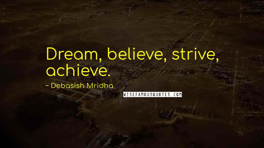 Debasish Mridha Quotes: Dream, believe, strive, achieve.