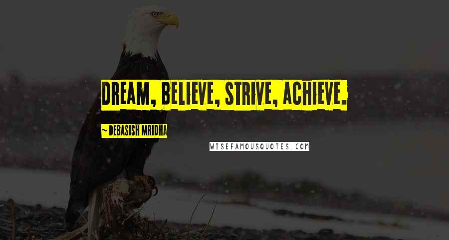 Debasish Mridha Quotes: Dream, believe, strive, achieve.