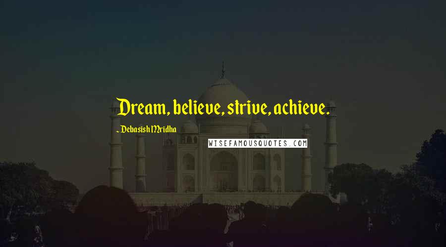 Debasish Mridha Quotes: Dream, believe, strive, achieve.