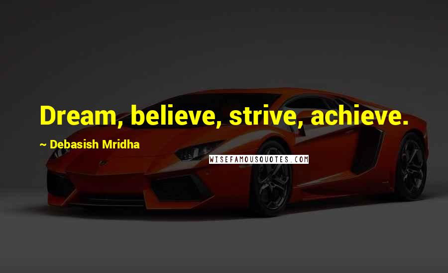 Debasish Mridha Quotes: Dream, believe, strive, achieve.