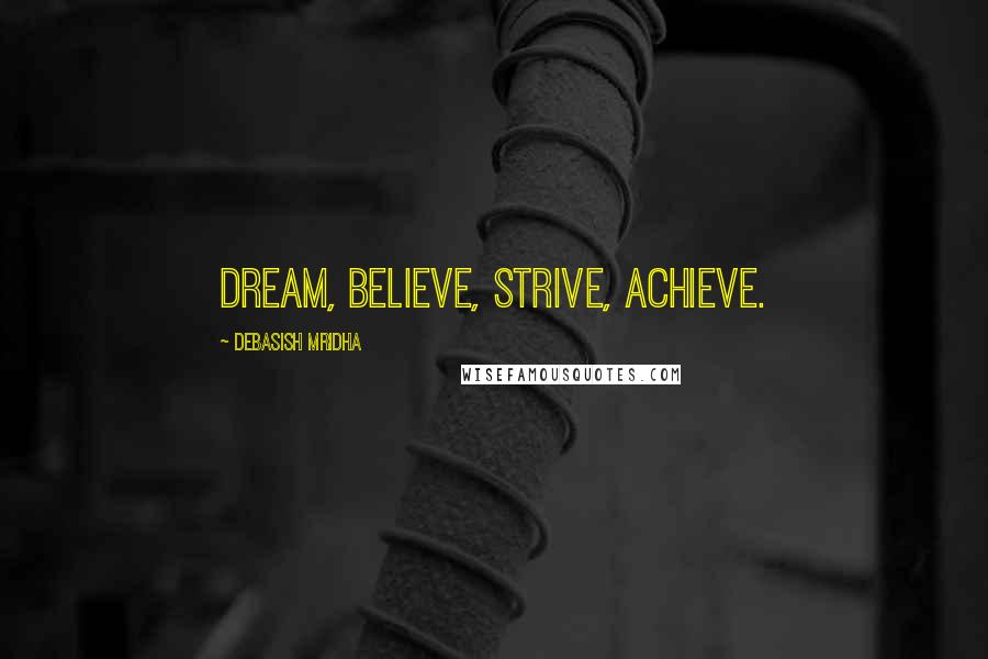 Debasish Mridha Quotes: Dream, believe, strive, achieve.