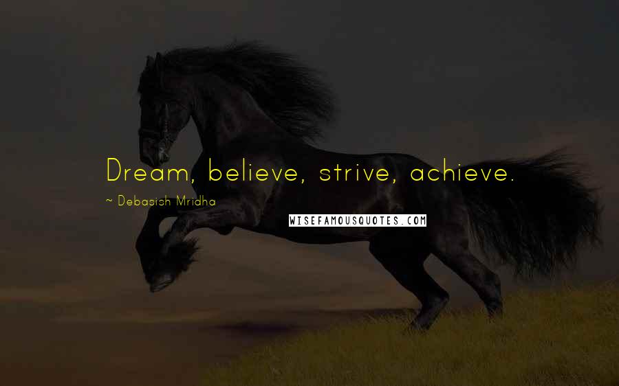 Debasish Mridha Quotes: Dream, believe, strive, achieve.