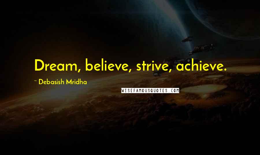 Debasish Mridha Quotes: Dream, believe, strive, achieve.