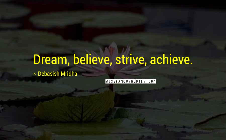 Debasish Mridha Quotes: Dream, believe, strive, achieve.