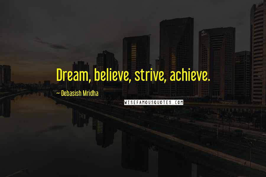 Debasish Mridha Quotes: Dream, believe, strive, achieve.