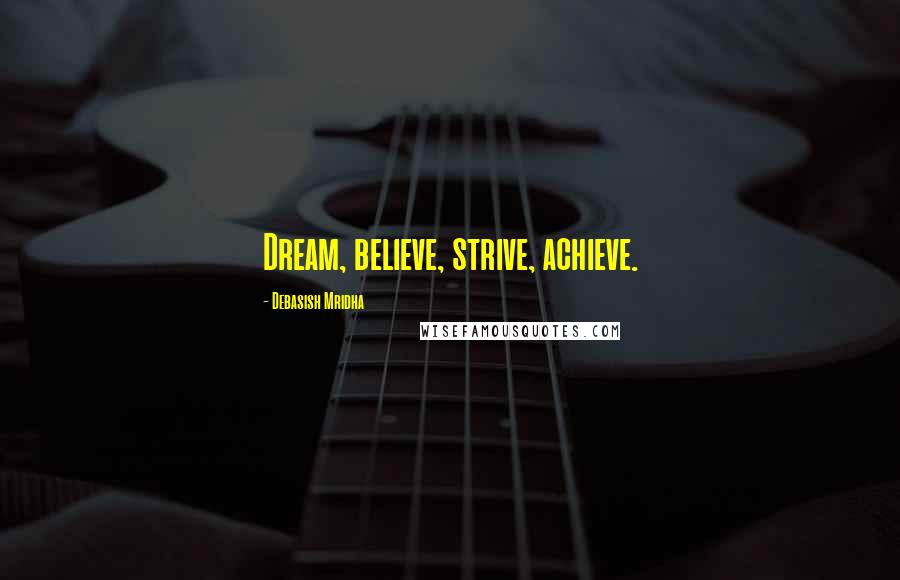 Debasish Mridha Quotes: Dream, believe, strive, achieve.