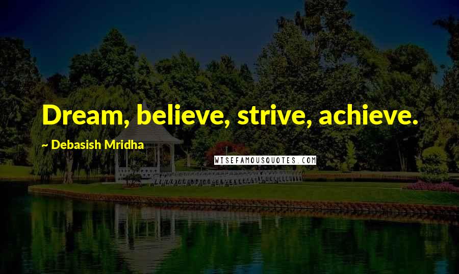 Debasish Mridha Quotes: Dream, believe, strive, achieve.