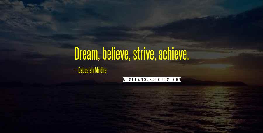 Debasish Mridha Quotes: Dream, believe, strive, achieve.