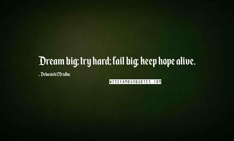 Debasish Mridha Quotes: Dream big; try hard; fail big; keep hope alive.