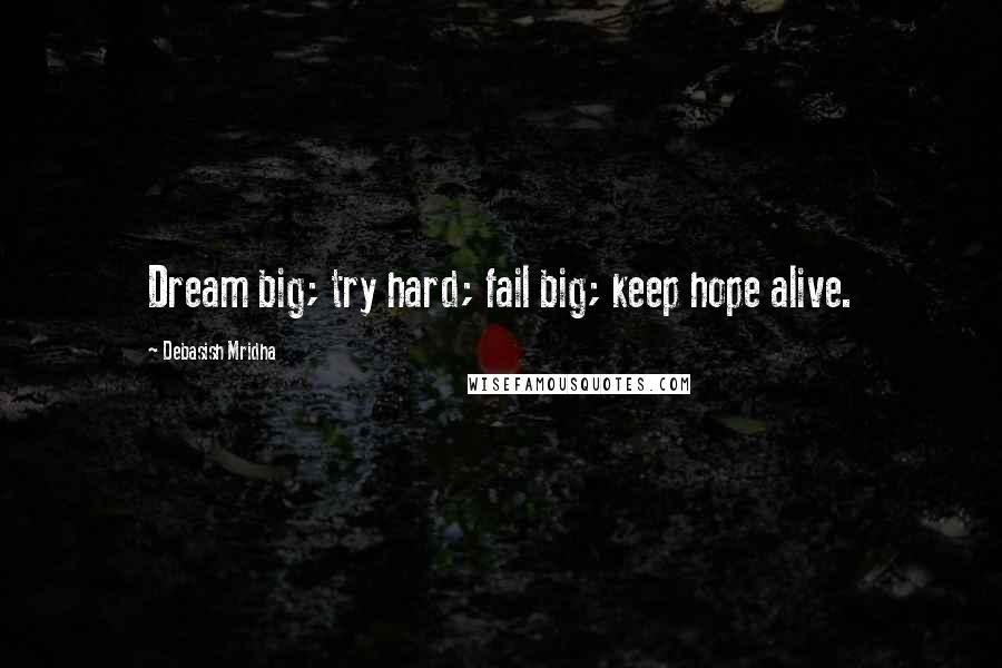 Debasish Mridha Quotes: Dream big; try hard; fail big; keep hope alive.