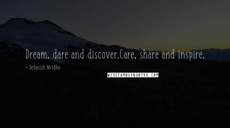Debasish Mridha Quotes: Dream, dare and discover.Care, share and inspire.