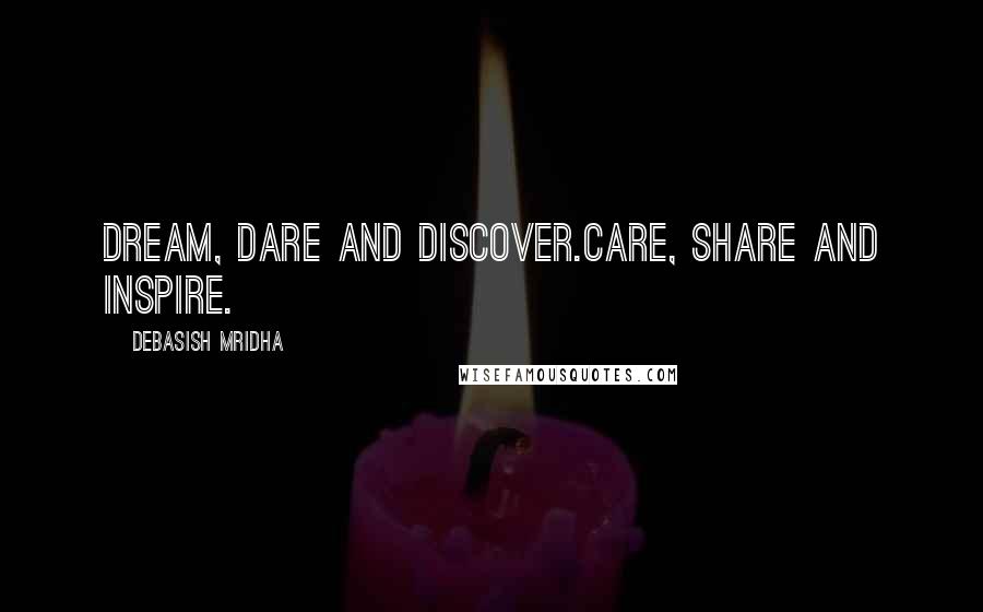 Debasish Mridha Quotes: Dream, dare and discover.Care, share and inspire.