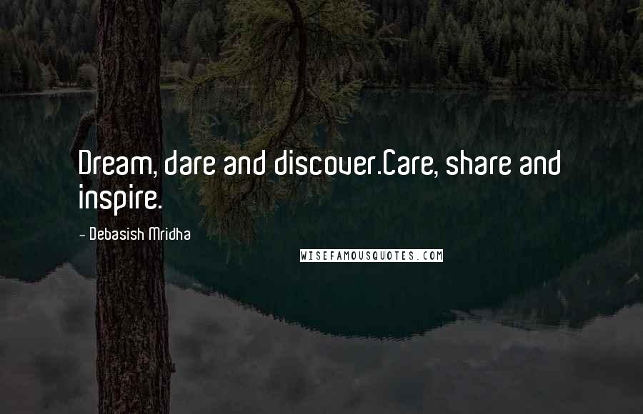 Debasish Mridha Quotes: Dream, dare and discover.Care, share and inspire.